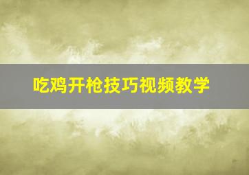 吃鸡开枪技巧视频教学