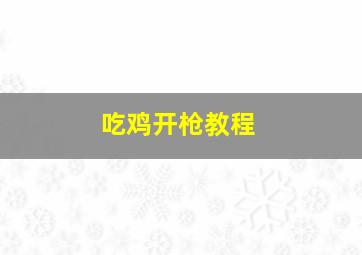 吃鸡开枪教程