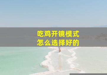 吃鸡开镜模式怎么选择好的