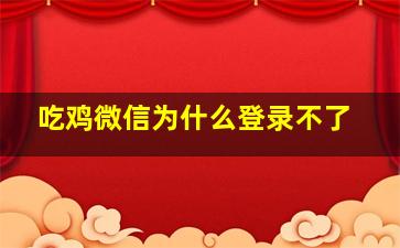 吃鸡微信为什么登录不了