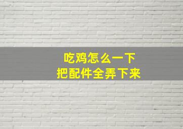 吃鸡怎么一下把配件全弄下来