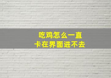 吃鸡怎么一直卡在界面进不去