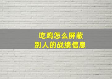 吃鸡怎么屏蔽别人的战绩信息