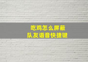 吃鸡怎么屏蔽队友语音快捷键