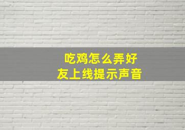 吃鸡怎么弄好友上线提示声音