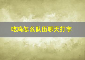 吃鸡怎么队伍聊天打字