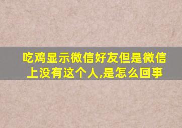 吃鸡显示微信好友但是微信上没有这个人,是怎么回事