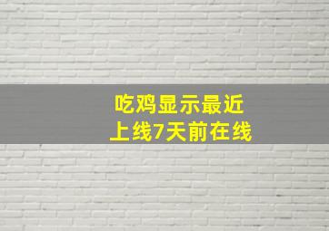 吃鸡显示最近上线7天前在线