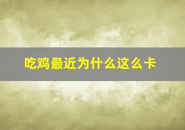 吃鸡最近为什么这么卡