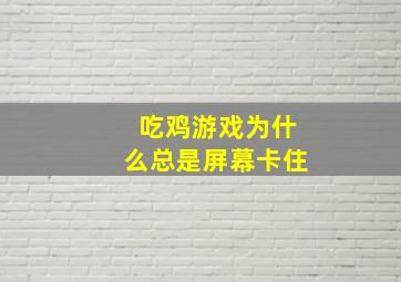 吃鸡游戏为什么总是屏幕卡住