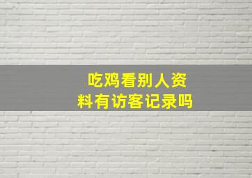 吃鸡看别人资料有访客记录吗