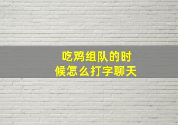 吃鸡组队的时候怎么打字聊天