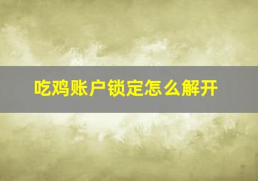 吃鸡账户锁定怎么解开