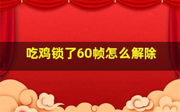 吃鸡锁了60帧怎么解除