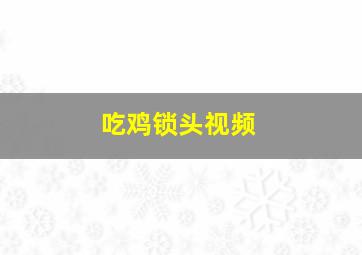 吃鸡锁头视频