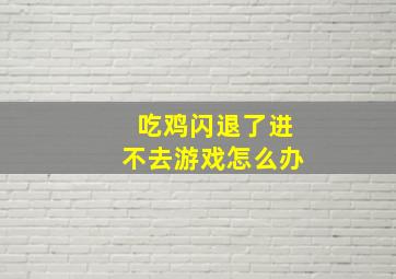 吃鸡闪退了进不去游戏怎么办