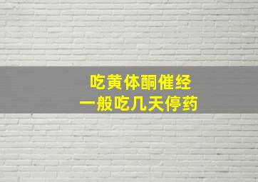 吃黄体酮催经一般吃几天停药