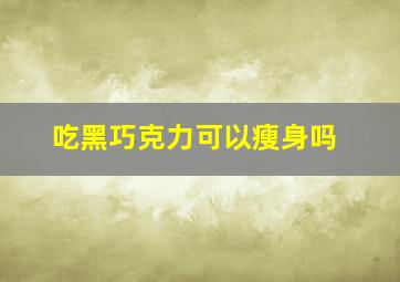 吃黑巧克力可以瘦身吗