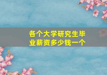 各个大学研究生毕业薪资多少钱一个