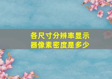 各尺寸分辨率显示器像素密度是多少