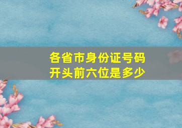 各省市身份证号码开头前六位是多少