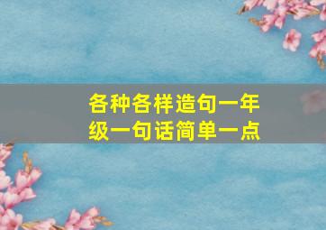 各种各样造句一年级一句话简单一点