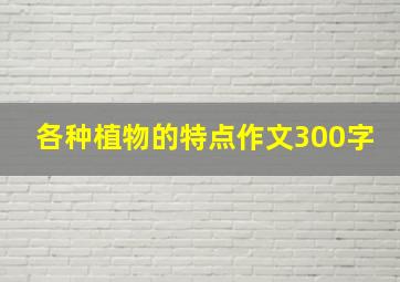 各种植物的特点作文300字