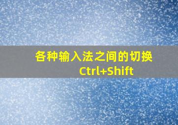 各种输入法之间的切换Ctrl+Shift