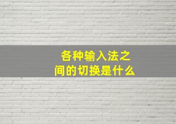 各种输入法之间的切换是什么