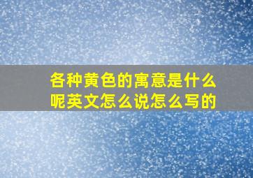 各种黄色的寓意是什么呢英文怎么说怎么写的