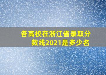 各高校在浙江省录取分数线2021是多少名