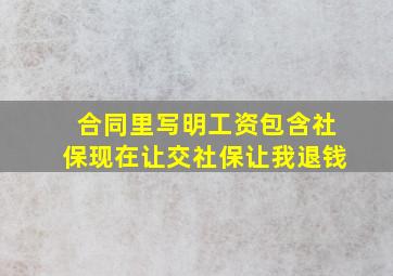 合同里写明工资包含社保现在让交社保让我退钱