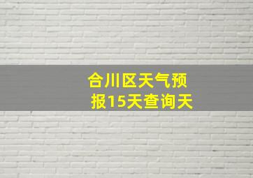 合川区天气预报15天查询天