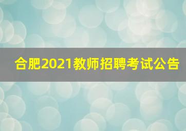 合肥2021教师招聘考试公告