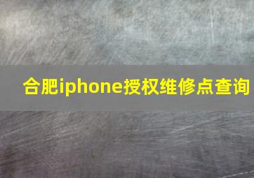 合肥iphone授权维修点查询