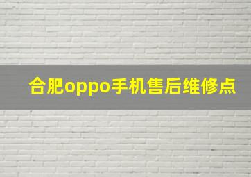 合肥oppo手机售后维修点