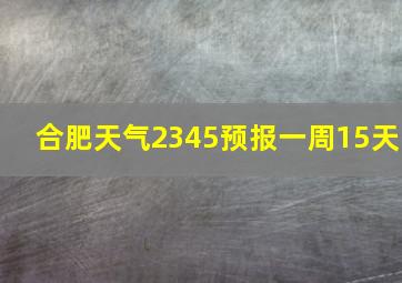 合肥天气2345预报一周15天