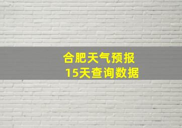 合肥天气预报15天查询数据