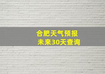 合肥天气预报未来30天查询