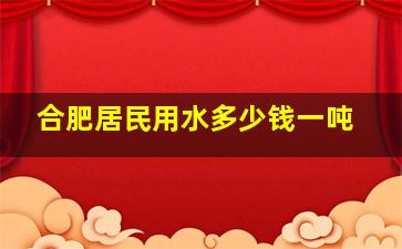 合肥居民用水多少钱一吨