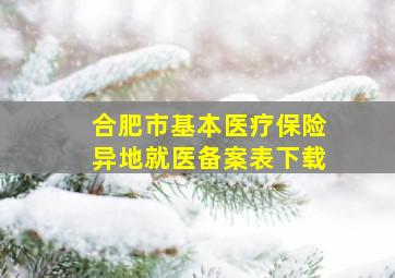 合肥市基本医疗保险异地就医备案表下载