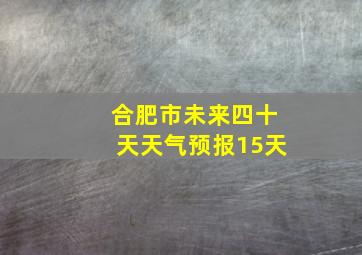 合肥市未来四十天天气预报15天