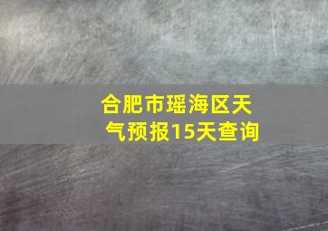 合肥市瑶海区天气预报15天查询