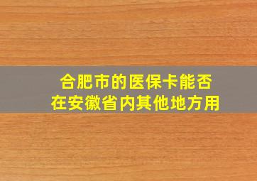 合肥市的医保卡能否在安徽省内其他地方用