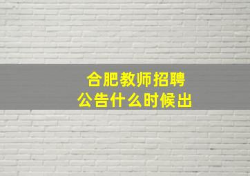 合肥教师招聘公告什么时候出