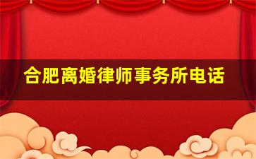 合肥离婚律师事务所电话