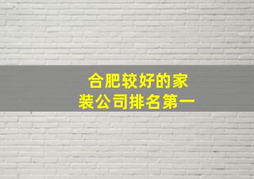 合肥较好的家装公司排名第一