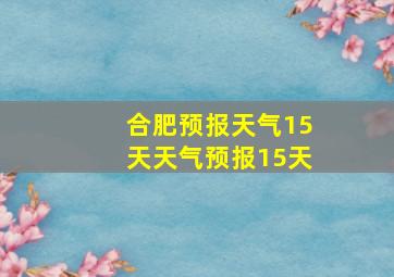 合肥预报天气15天天气预报15天