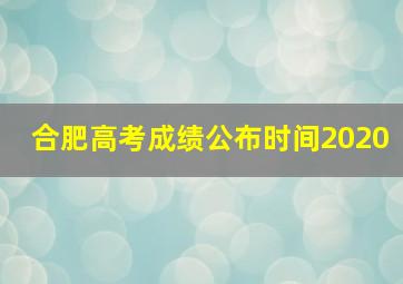 合肥高考成绩公布时间2020