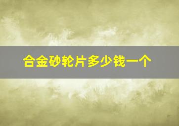 合金砂轮片多少钱一个